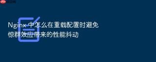 nginx 中怎么在重载配置时避免惊群效应带来的性能抖动