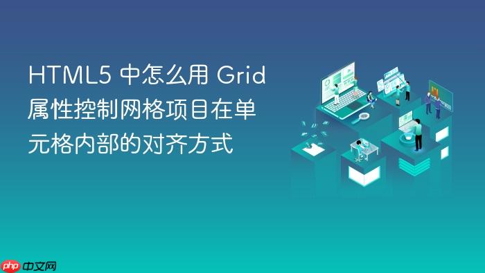 html5 中怎么用 grid 属性控制网格项目在单元格内部的对齐方式