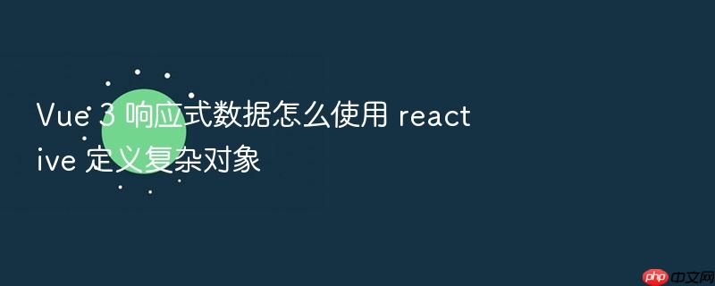 vue 3 响应式数据怎么使用 reactive 定义复杂对象