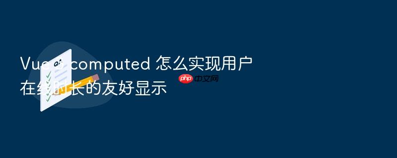 vue 3 computed 怎么实现用户在线时长的友好显示