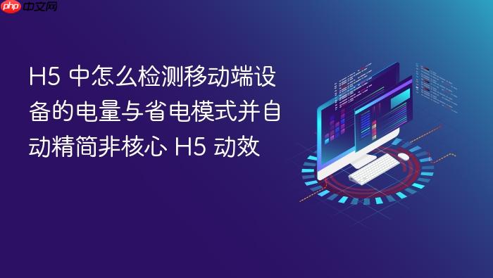 h5 中怎么检测移动端设备的电量与省电模式并自动精简非核心 h5 动效