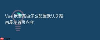 vue 嵌套路由怎么配置默认子路由展示首页内容