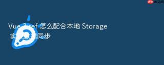 vue 3 ref 怎么配合本地 storage 实现数据同步