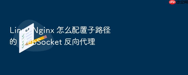 linux nginx 怎么配置子路径的 websocket 反向代理