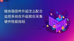 服务器固件升级怎么配合监控系统在升级前后采集硬件性能指标