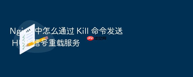 nginx 中怎么通过 kill 命令发送 hup 信号重载服务