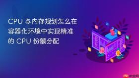 CPU 与内存规划怎么在容器化环境中实现精准的 CPU 份额分配