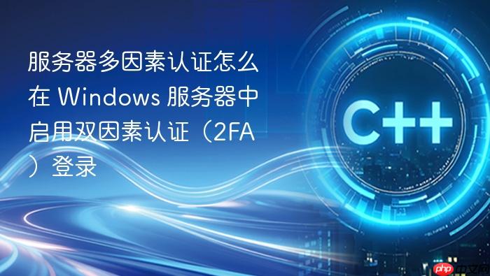 服务器多因素认证怎么在 windows 服务器中启用双因素认证(2fa)登录