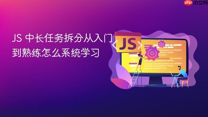 js 中长任务拆分从入门到熟练怎么系统学习