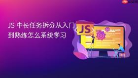 js 中长任务拆分从入门到熟练怎么系统学习