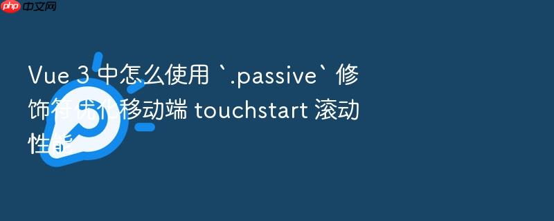 vue 3 中怎么使用 `.passive` 修饰符优化移动端 touchstart 滚动性能