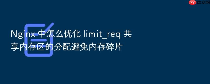 nginx 中怎么优化 limit_req 共享内存区的分配避免内存碎片