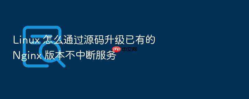 linux 怎么通过源码升级已有的 nginx 版本不中断服务