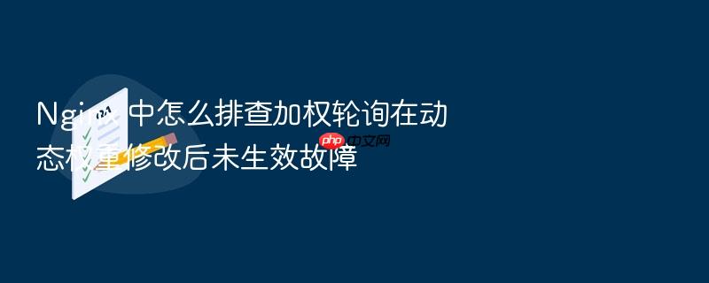 nginx 中怎么排查加权轮询在动态权重修改后未生效故障