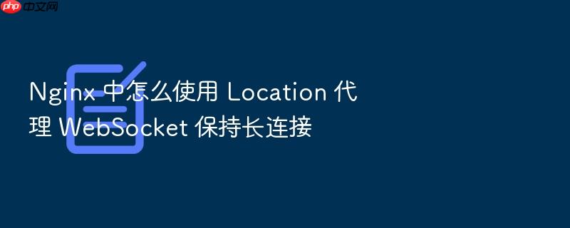 nginx 中怎么使用 location 代理 websocket 保持长连接