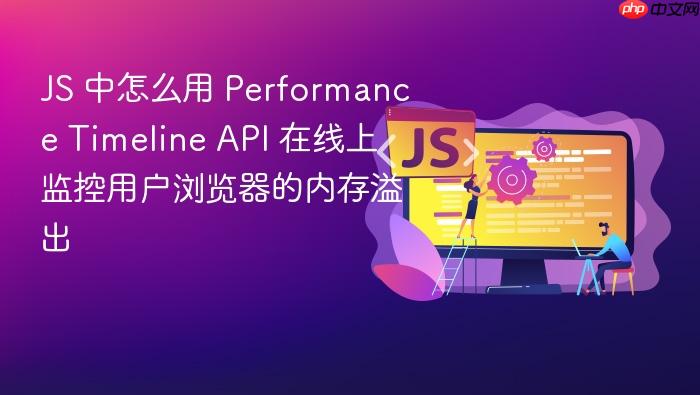 js 中怎么用 performance timeline api 在线上监控用户浏览器的内存溢出