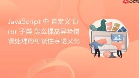 javascript 中 自定义 error 子类 怎么提高异步错误处理的可读性与语义化