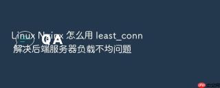 linux nginx 怎么用 least_conn 解决后端服务器负载不均问题