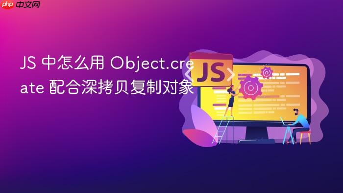 js 中怎么用 object.create 配合深拷贝复制对象
