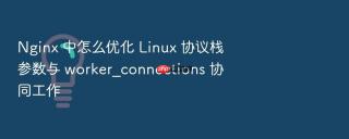 nginx 中怎么优化 linux 协议栈参数与 worker_connections 协同工作