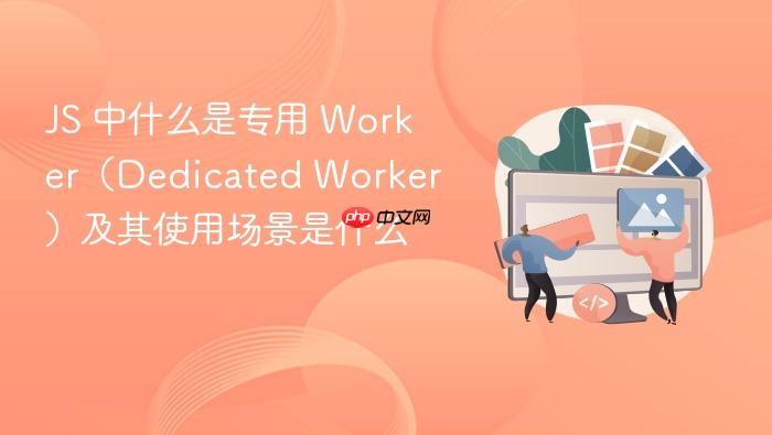 js 中什么是专用 worker(dedicated worker)及其使用场景是什么