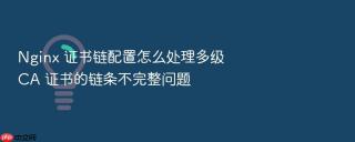 nginx 证书链配置怎么处理多级 ca 证书的链条不完整问题