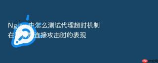 nginx 中怎么测试代理超时机制在防御慢连接攻击时的表现