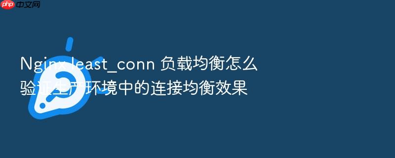 nginx least_conn 负载均衡怎么验证生产环境中的连接均衡效果