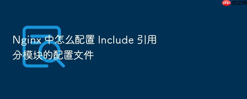 nginx 中怎么配置 include 引用分模块的配置文件