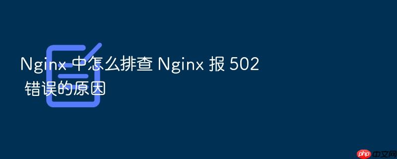 nginx 中怎么排查 nginx 报 502 错误的原因