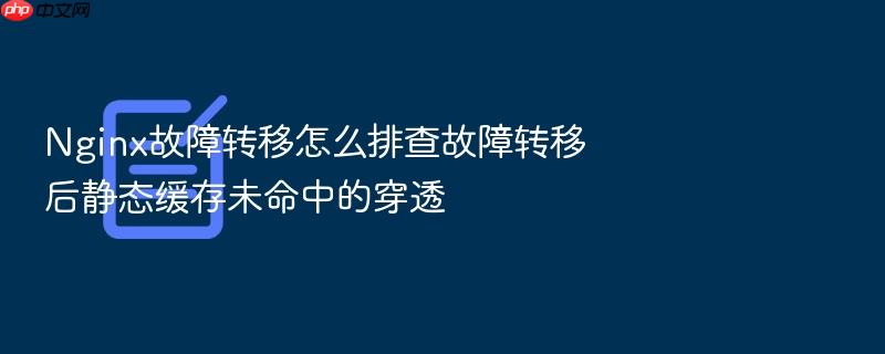 nginx故障转移怎么排查故障转移后静态缓存未命中的穿透