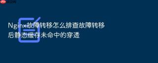 nginx故障转移怎么排查故障转移后静态缓存未命中的穿透