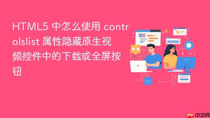 html5 中怎么使用 controlslist 属性隐藏原生视频控件中的下载或全屏按钮