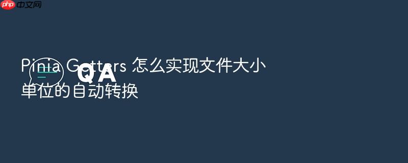 pinia getters 怎么实现文件大小单位的自动转换