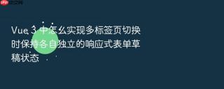 vue 3 中怎么实现多标签页切换时保持各自独立的响应式表单草稿状态