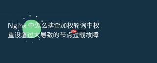 nginx 中怎么排查加权轮询中权重设置过大导致的节点过载故障
