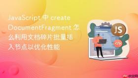 javascript 中 createdocumentfragment 怎么利用文档碎片批量插入节点以优化性能