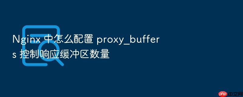 nginx 中怎么配置 proxy_buffers 控制响应缓冲区数量
