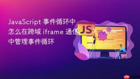 JavaScript 事件循环中怎么在跨域 iframe 通信中管理事件循环