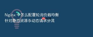 nginx 中怎么配置轮询负载均衡针对静态资源与动态请求分流