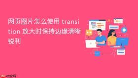网页图片怎么使用 transition 放大时保持边缘清晰锐利
