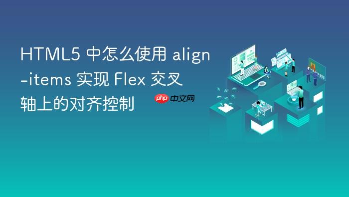 html5 中怎么使用 align-items 实现 flex 交叉轴上的对齐控制