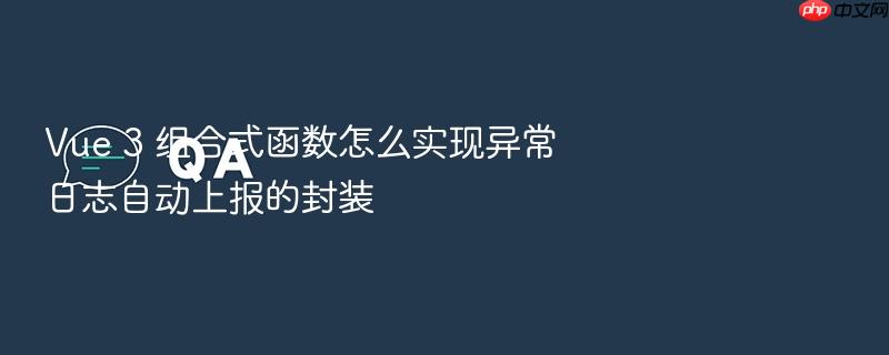 vue 3 组合式函数怎么实现异常日志自动上报的封装
