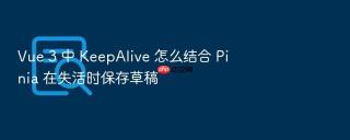vue 3 中 keepalive 怎么结合 pinia 在失活时保存草稿