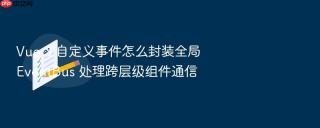 vue 3 自定义事件怎么封装全局 eventbus 处理跨层级组件通信