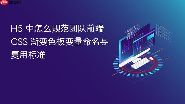 h5 中怎么规范团队前端 css 渐变色板变量命名与复用标准