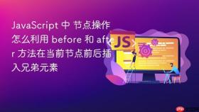 javascript 中 节点操作 怎么利用 before 和 after 方法在当前节点前后插入兄弟元素