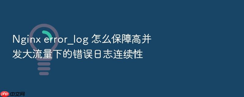 nginx error_log 怎么保障高并发大流量下的错误日志连续性