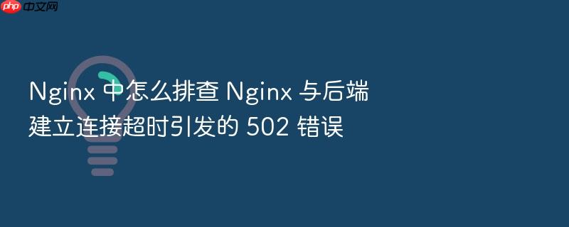 nginx 中怎么排查 nginx 与后端建立连接超时引发的 502 错误