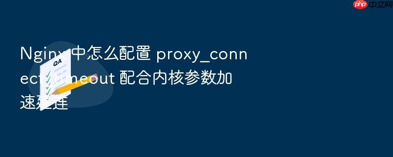 nginx 中怎么配置 proxy_connect_timeout 配合内核参数加速建连
